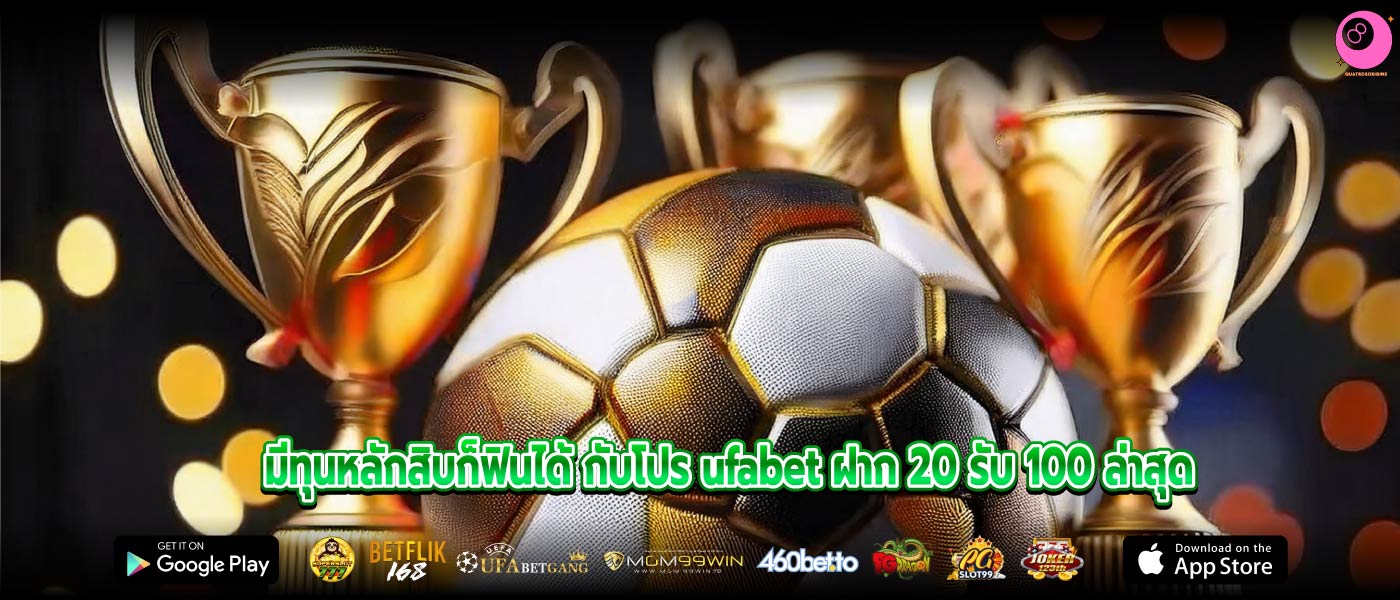 มีทุนหลักสิบก็ฟินได้ กับโปร ufabet ฝาก 20 รับ 100 ล่าสุด